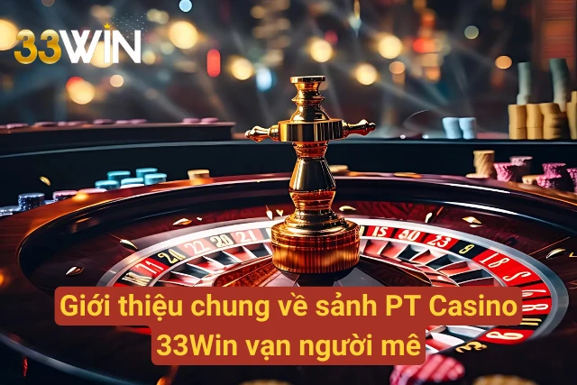 Giới thiệu chung về PT Casino vạn người mê tại 33Win